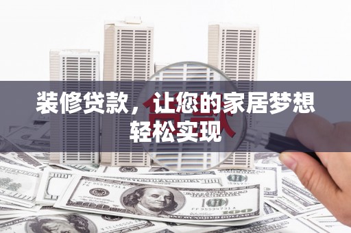 夏县装修贷款，让您的家居梦想轻松实现
