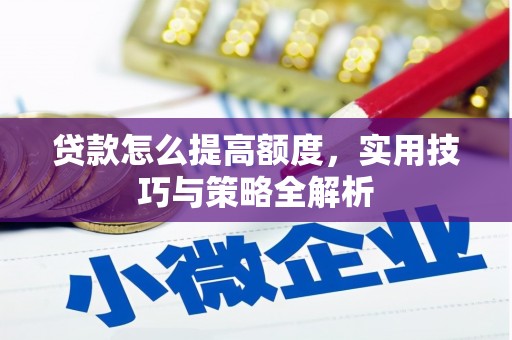 夏县贷款怎么提高额度，实用技巧与策略全解析