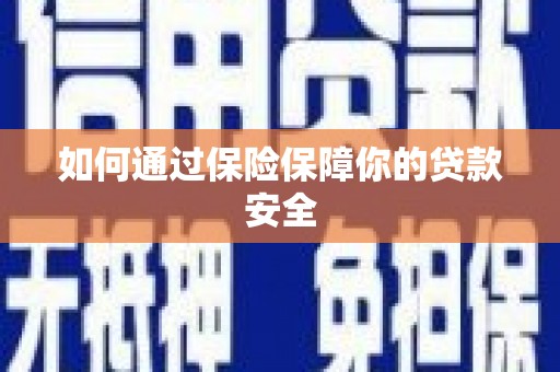 夏县如何通过保险保障你的贷款安全