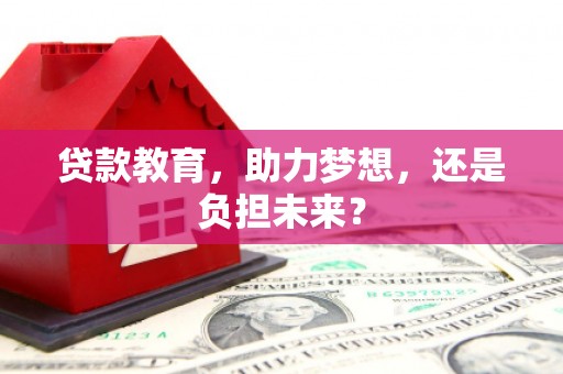 夏县贷款教育，助力梦想，还是负担未来？