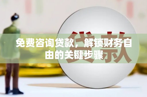 夏县免费咨询贷款，解锁财务自由的关键步骤