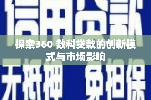 夏县探索360 数科贷款的创新模式与市场影响
