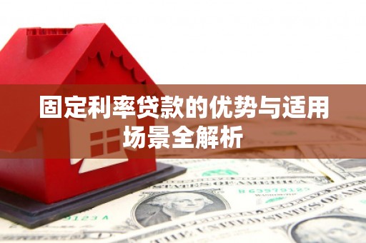 夏县固定利率贷款的优势与适用场景全解析