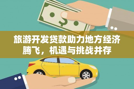 夏县旅游开发贷款助力地方经济腾飞，机遇与挑战并存