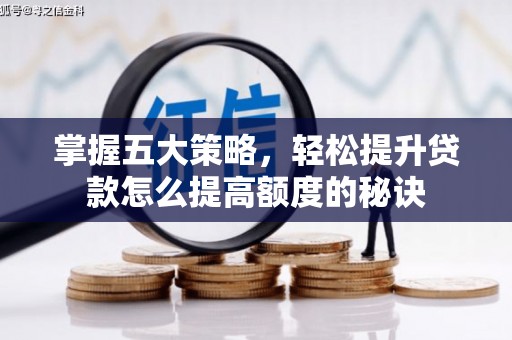 夏县掌握五大策略，轻松提升贷款怎么提高额度的秘诀
