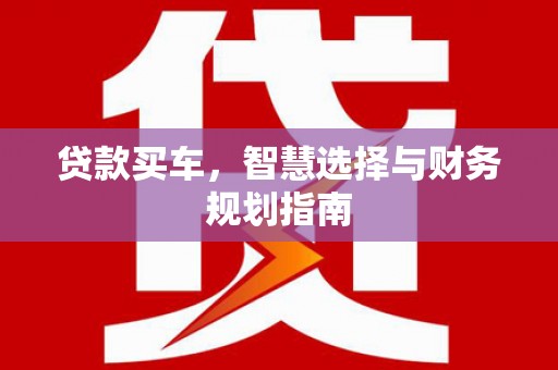 夏县贷款买车，智慧选择与财务规划指南