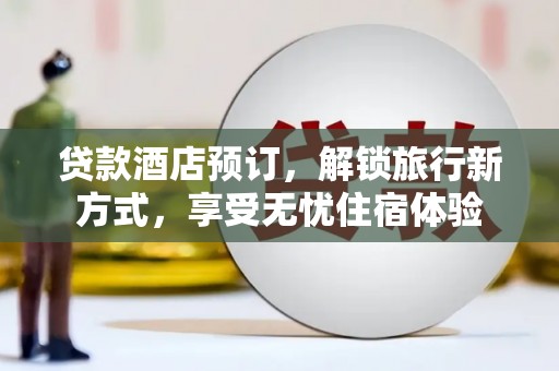夏县贷款酒店预订，解锁旅行新方式，享受无忧住宿体验