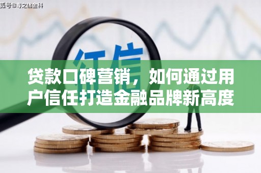 夏县贷款口碑营销，如何通过用户信任打造金融品牌新高度