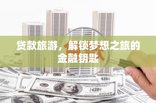 夏县贷款旅游，解锁梦想之旅的金融钥匙