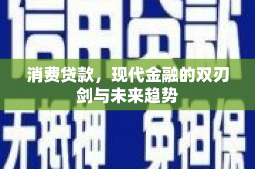 夏县消费贷款，现代金融的双刃剑与未来趋势