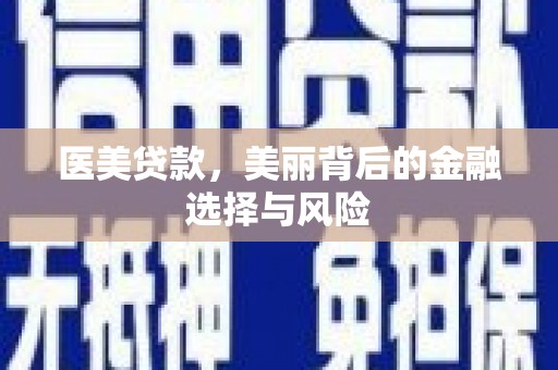 夏县医美贷款，美丽背后的金融选择与风险
