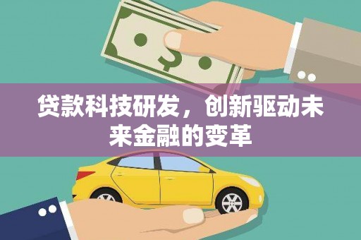 夏县贷款科技研发，创新驱动未来金融的变革