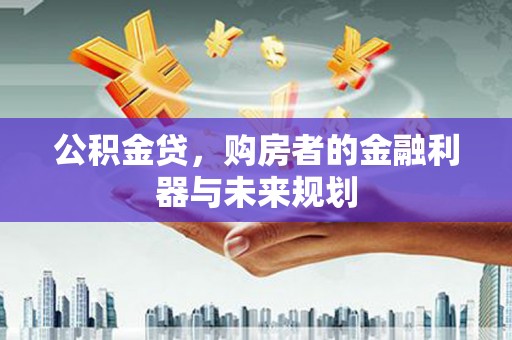 夏县公积金贷，购房者的金融利器与未来规划
