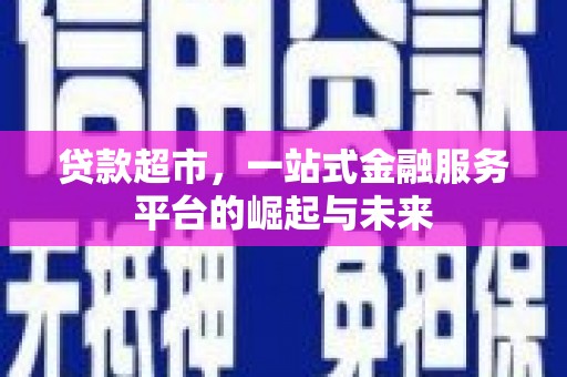 夏县贷款超市，一站式金融服务平台的崛起与未来