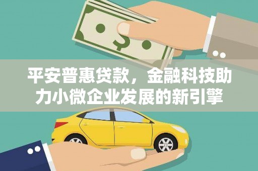 夏县平安普惠贷款，金融科技助力小微企业发展的新引擎