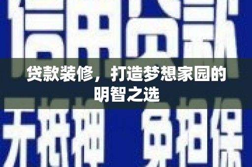 夏县贷款装修，打造梦想家园的明智之选