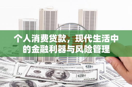 夏县个人消费贷款，现代生活中的金融利器与风险管理