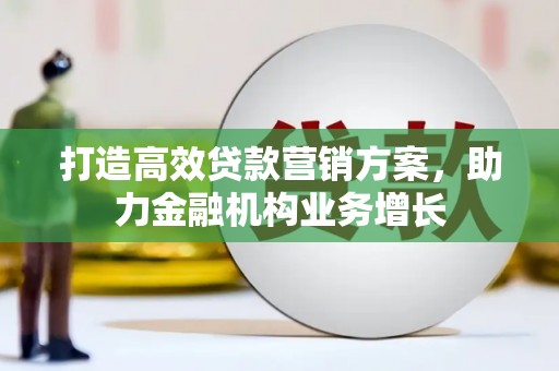 夏县打造高效贷款营销方案，助力金融机构业务增长