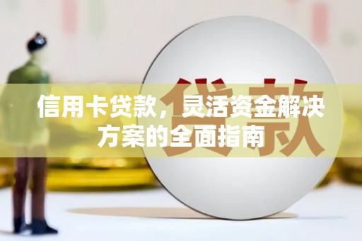夏县信用卡贷款，灵活资金解决方案的全面指南