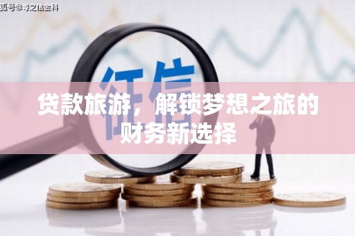 夏县贷款旅游，解锁梦想之旅的财务新选择