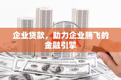 夏县企业贷款，助力企业腾飞的金融引擎