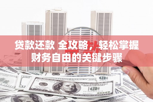 夏县贷款还款 全攻略，轻松掌握财务自由的关键步骤