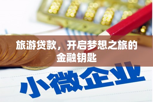 夏县旅游贷款，开启梦想之旅的金融钥匙
