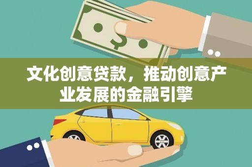 夏县文化创意贷款，推动创意产业发展的金融引擎