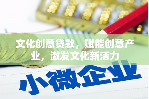 夏县文化创意贷款，赋能创意产业，激发文化新活力