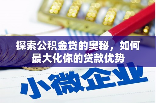 夏县探索公积金贷的奥秘，如何最大化你的贷款优势