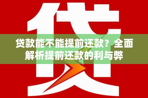 夏县贷款能不能提前还款？全面解析提前还款的利与弊