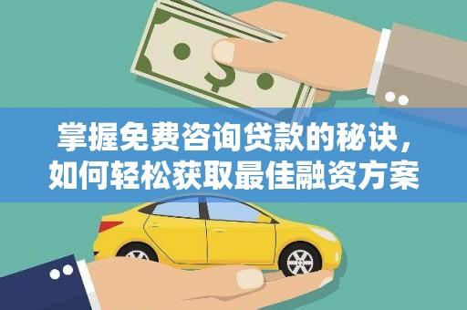 夏县掌握免费咨询贷款的秘诀，如何轻松获取最佳融资方案