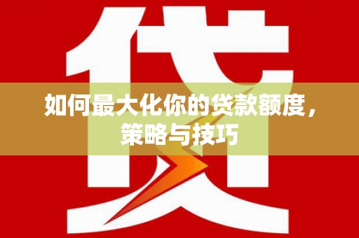 夏县如何最大化你的贷款额度，策略与技巧