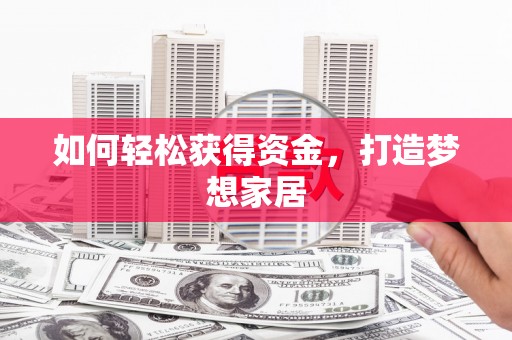 夏县如何轻松获得资金，打造梦想家居