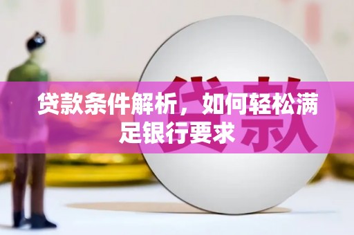 夏县贷款条件解析，如何轻松满足银行要求