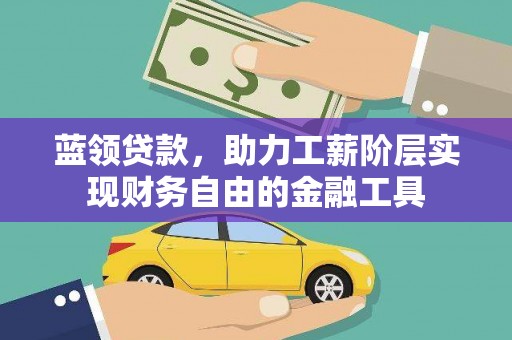 夏县蓝领贷款，助力工薪阶层实现财务自由的金融工具
