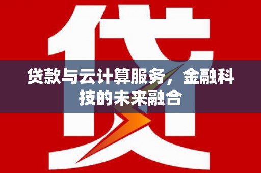 夏县贷款与云计算服务，金融科技的未来融合