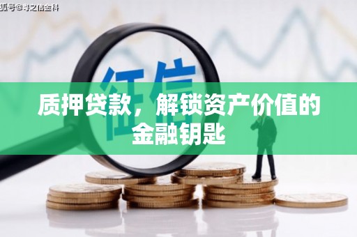 夏县质押贷款，解锁资产价值的金融钥匙