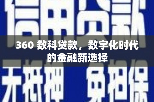 夏县360 数科贷款，数字化时代的金融新选择