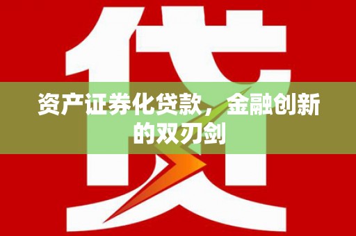 夏县资产证券化贷款，金融创新的双刃剑