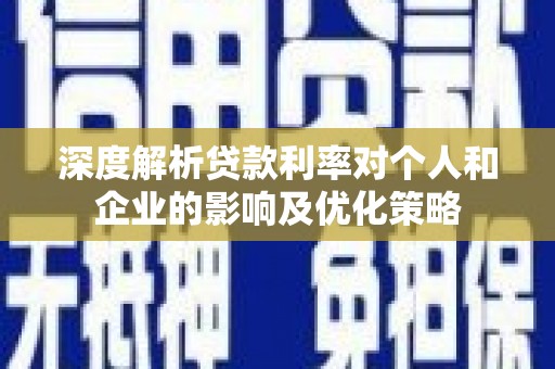 夏县深度解析贷款利率对个人和企业的影响及优化策略