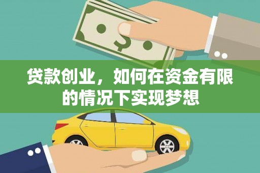 夏县贷款创业，如何在资金有限的情况下实现梦想
