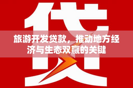 夏县旅游开发贷款，推动地方经济与生态双赢的关键