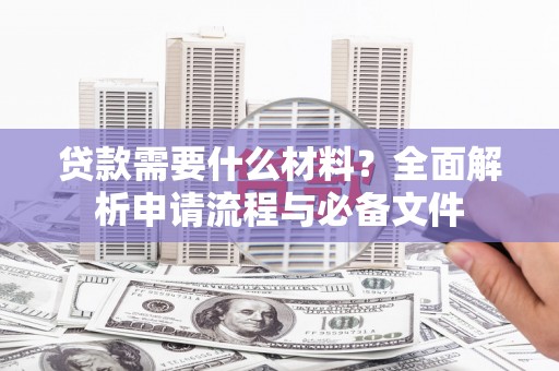 夏县贷款需要什么材料？全面解析申请流程与必备文件