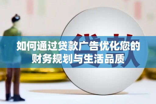 夏县如何通过贷款广告优化您的财务规划与生活品质