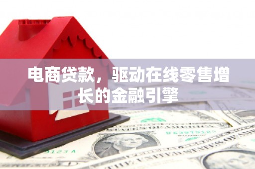 夏县电商贷款，驱动在线零售增长的金融引擎