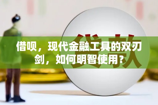 夏县借呗，现代金融工具的双刃剑，如何明智使用？