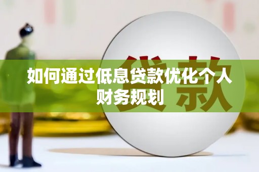夏县如何通过低息贷款优化个人财务规划