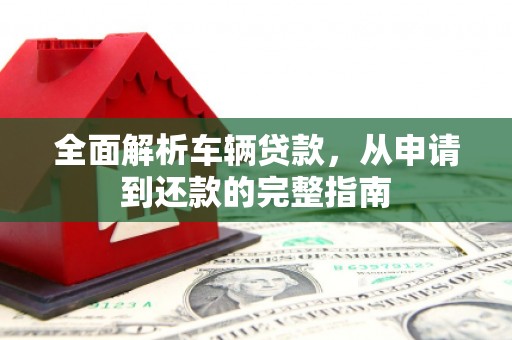 夏县全面解析车辆贷款，从申请到还款的完整指南