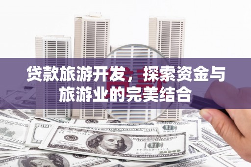 夏县贷款旅游开发，探索资金与旅游业的完美结合